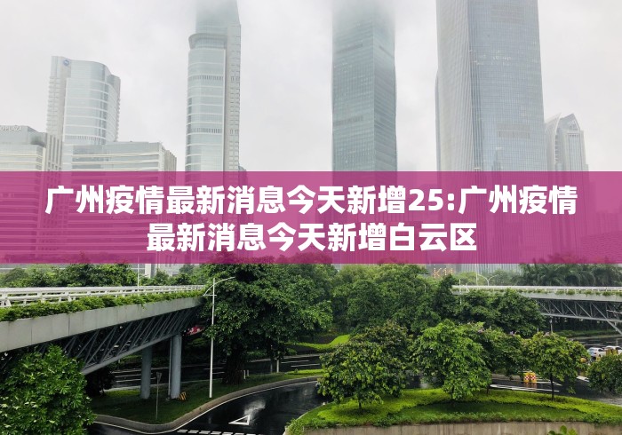 广州疫情最新消息今天新增25:广州疫情最新消息今天新增白云区