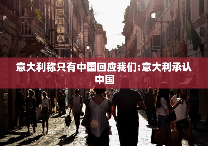 意大利称只有中国回应我们:意大利承认中国