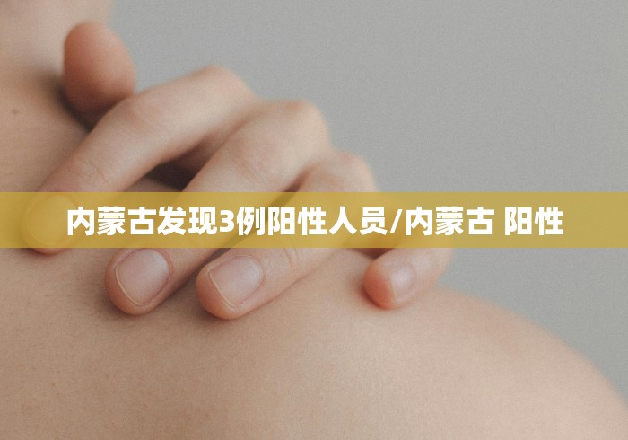 内蒙古发现3例阳性人员/内蒙古 阳性