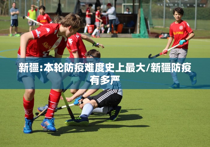 新疆:本轮防疫难度史上最大/新疆防疫有多严