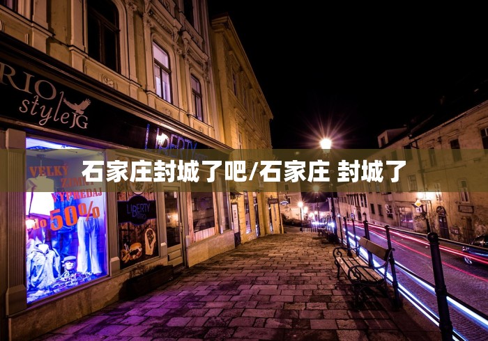 石家庄封城了吧/石家庄 封城了 石家庄封城了吧/石家庄 封城了