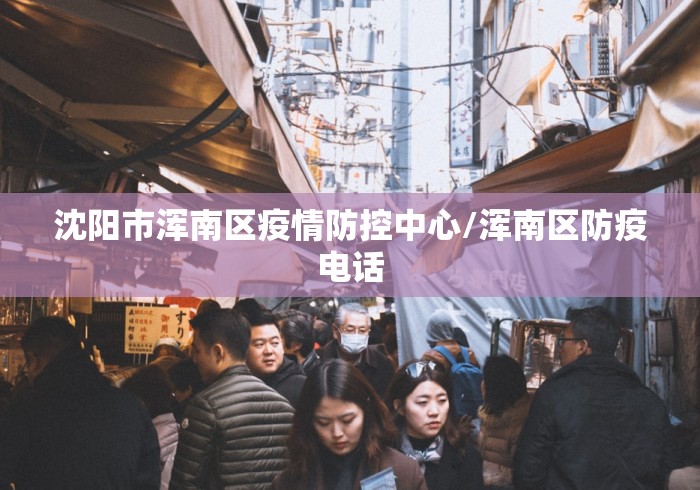 沈阳市浑南区疫情防控中心/浑南区防疫电话