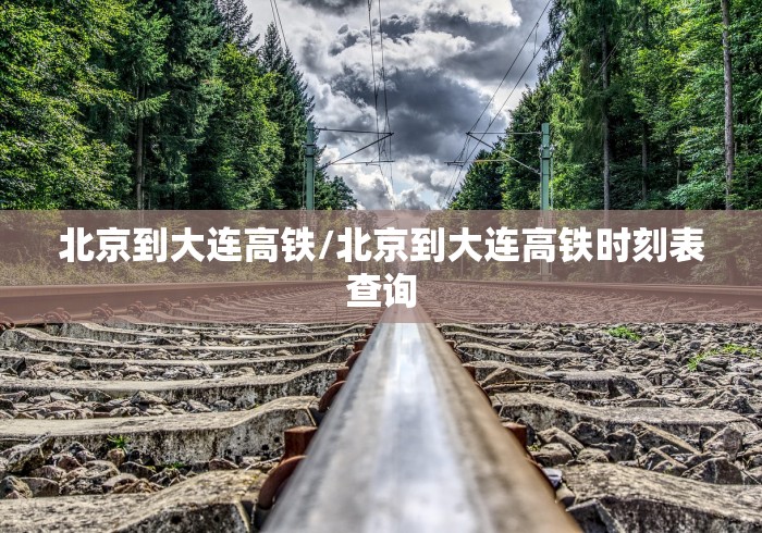 北京到大连高铁/北京到大连高铁时刻表查询