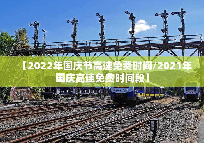 【2022年国庆节高速免费时间/2021年国庆高速免费时间段】