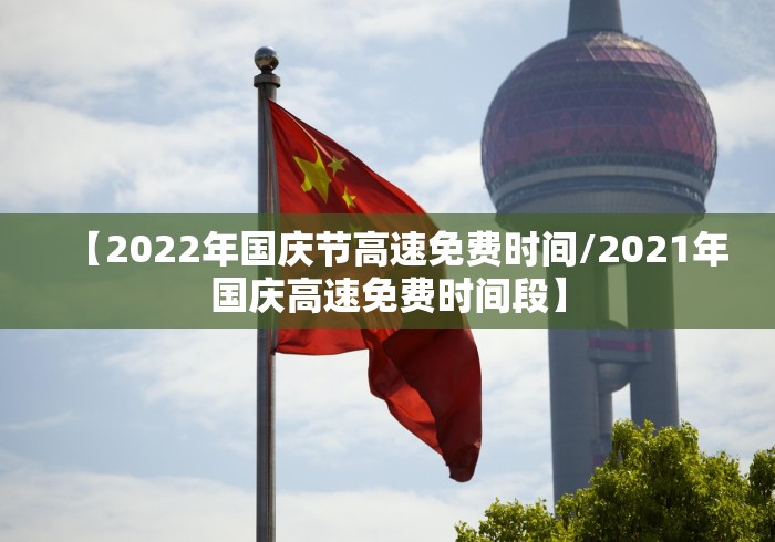【2022年国庆节高速免费时间/2021年国庆高速免费时间段】 【2022年国庆节高速免费时间/2021年国庆高速免费时间段】