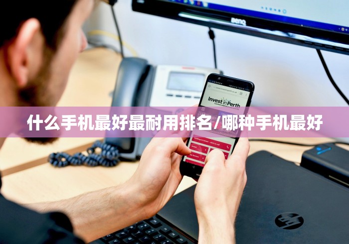 什么手机最好最耐用排名/哪种手机最好