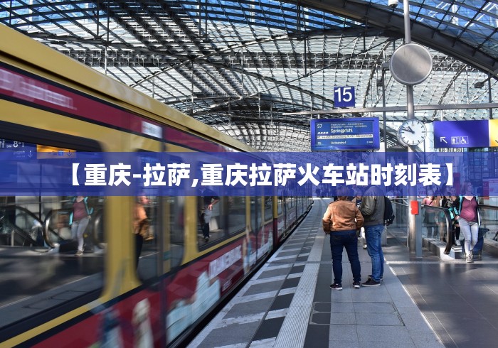 【重庆-拉萨,重庆拉萨火车站时刻表】