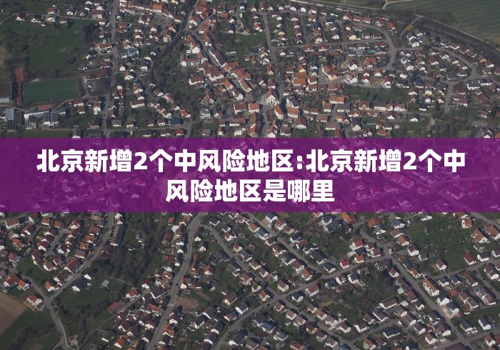北京新增2个中风险地区:北京新增2个中风险地区是哪里