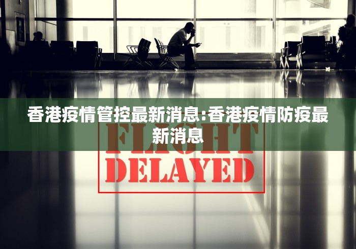 香港疫情管控最新消息:香港疫情防疫最新消息