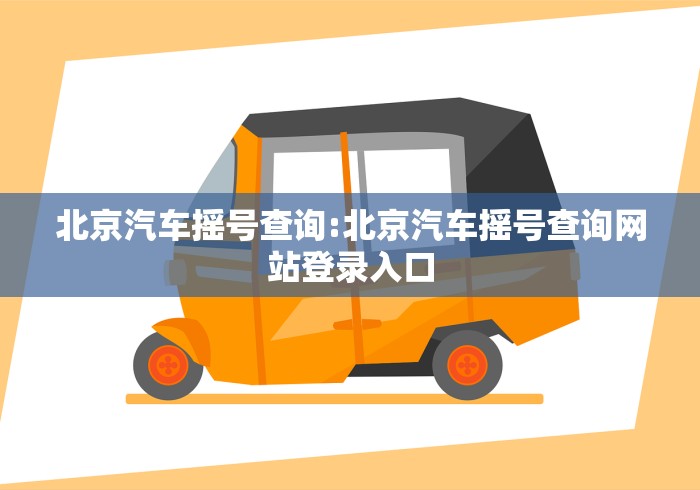 北京汽车摇号查询:北京汽车摇号查询网站登录入口