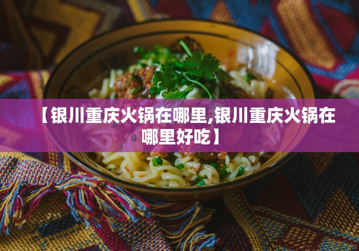 【银川重庆火锅在哪里,银川重庆火锅在哪里好吃】