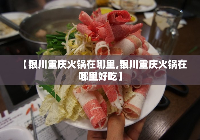 【银川重庆火锅在哪里,银川重庆火锅在哪里好吃】 【银川重庆火锅在哪里,银川重庆火锅在哪里好吃】