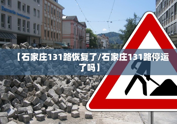 【石家庄131路恢复了/石家庄131路停运了吗】