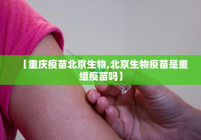 【重庆疫苗北京生物,北京生物疫苗是重组疫苗吗】