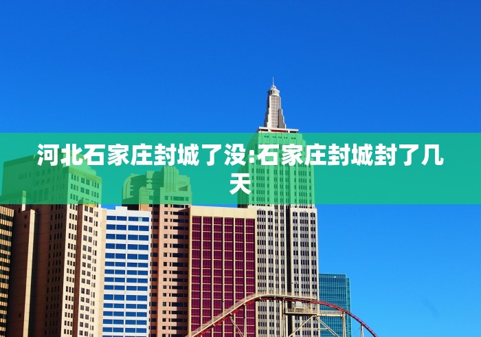 河北石家庄封城了没:石家庄封城封了几天