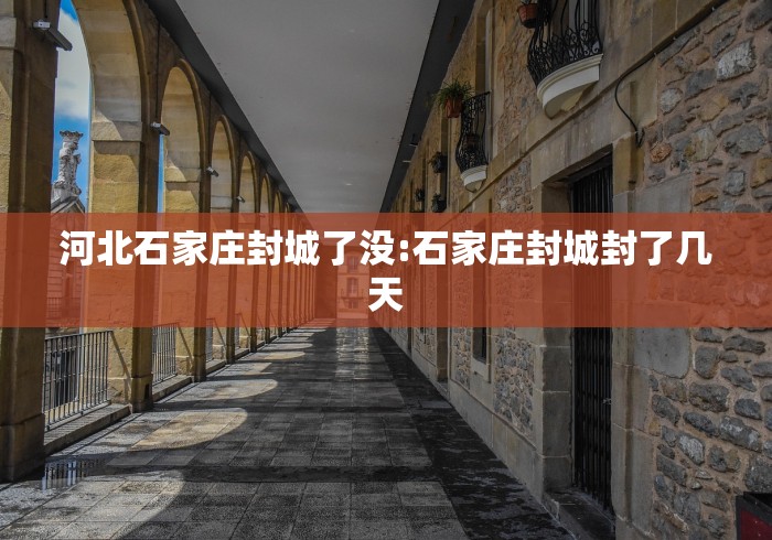河北石家庄封城了没:石家庄封城封了几天