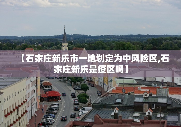 【石家庄新乐市一地划定为中风险区,石家庄新乐是疫区吗】