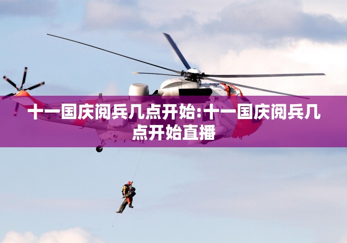 十一国庆阅兵几点开始:十一国庆阅兵几点开始直播