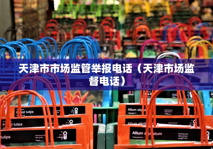 天津市市场监管举报电话（天津市场监督电话）