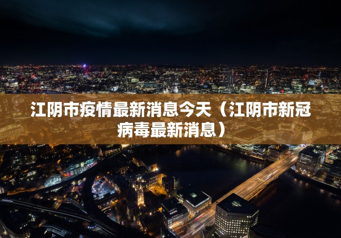 江阴市疫情最新消息今天（江阴市新冠病毒最新消息）