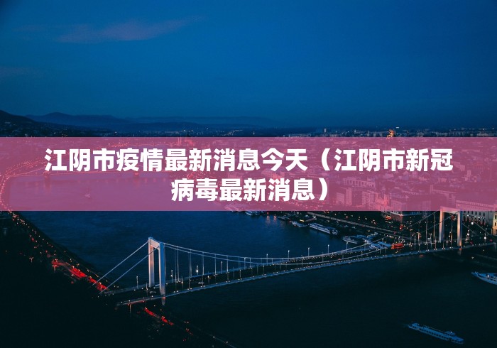 江阴市疫情最新消息今天（江阴市新冠病毒最新消息）