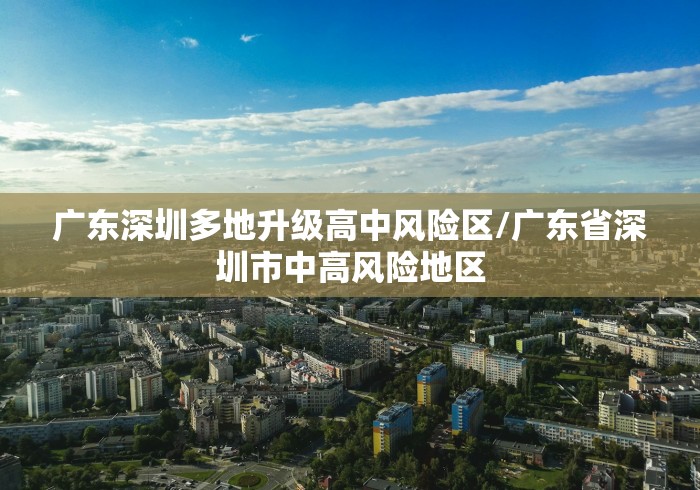 广东深圳多地升级高中风险区/广东省深圳市中高风险地区