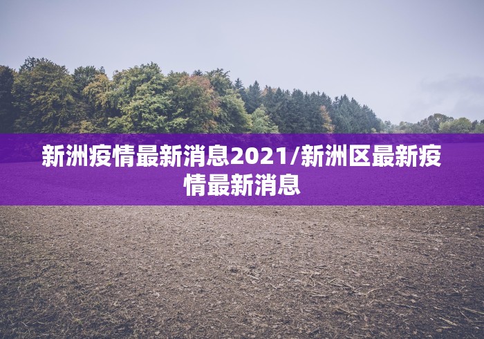 新洲疫情最新消息2021/新洲区最新疫情最新消息