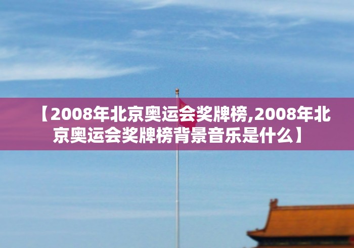 【2008年北京奥运会奖牌榜,2008年北京奥运会奖牌榜背景音乐是什么】