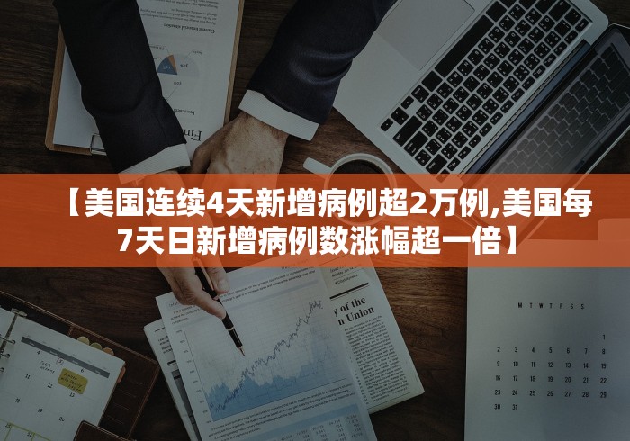 【美国连续4天新增病例超2万例,美国每7天日新增病例数涨幅超一倍】
