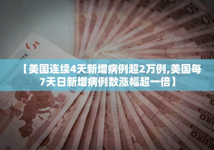 【美国连续4天新增病例超2万例,美国每7天日新增病例数涨幅超一倍】