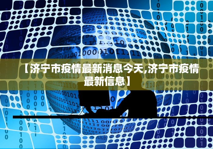 【济宁市疫情最新消息今天,济宁市疫情最新信息】
