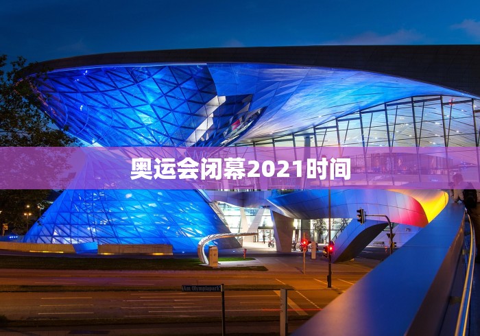 奥运会闭幕2021时间