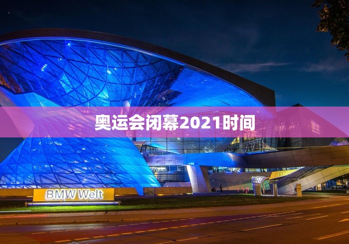 奥运会闭幕2021时间