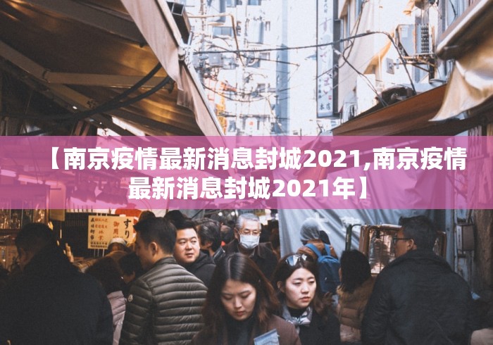 【南京疫情最新消息封城2021,南京疫情最新消息封城2021年】 【南京疫情最新消息封城2021,南京疫情最新消息封城2021年】