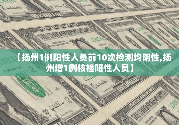 【扬州1例阳性人员前10次检测均阴性,扬州增1例核检阳性人员】