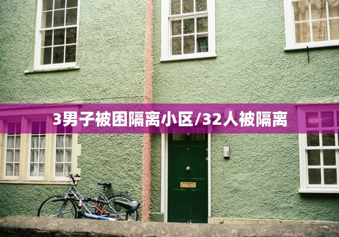 3男子被困隔离小区/32人被隔离