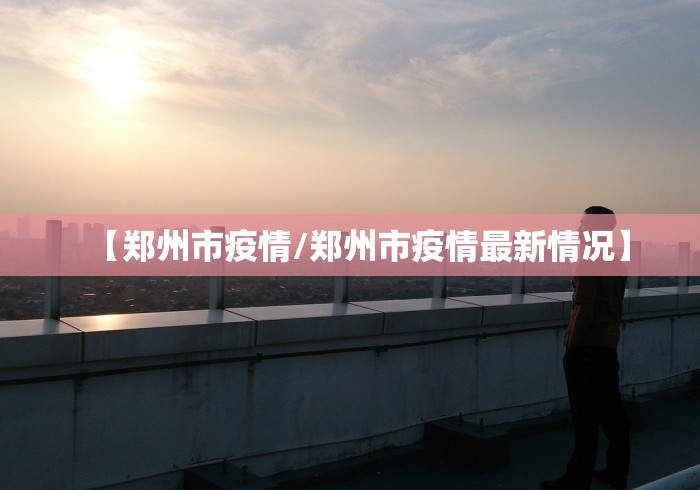 【郑州市疫情/郑州市疫情最新情况】