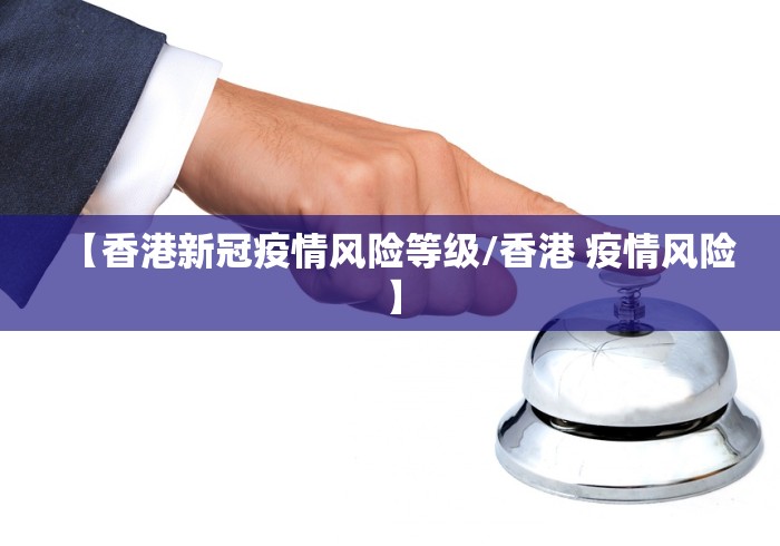 【香港新冠疫情风险等级/香港 疫情风险】