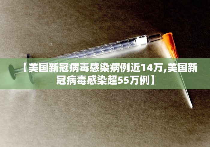【美国新冠病毒感染病例近14万,美国新冠病毒感染超55万例】
