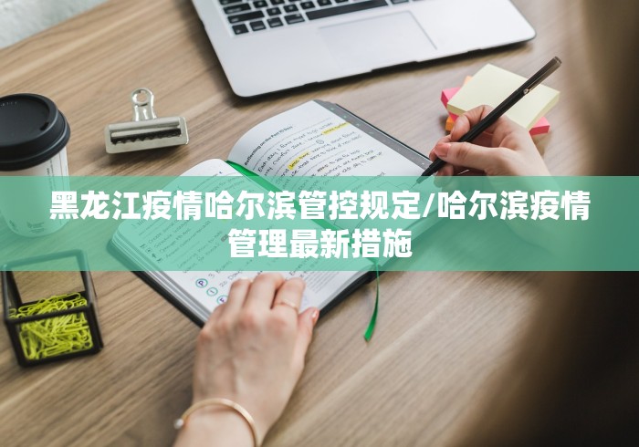 黑龙江疫情哈尔滨管控规定/哈尔滨疫情管理最新措施