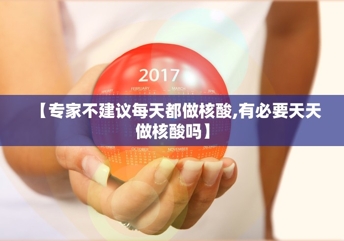 【专家不建议每天都做核酸,有必要天天做核酸吗】 【专家不建议每天都做核酸,有必要天天做核酸吗】
