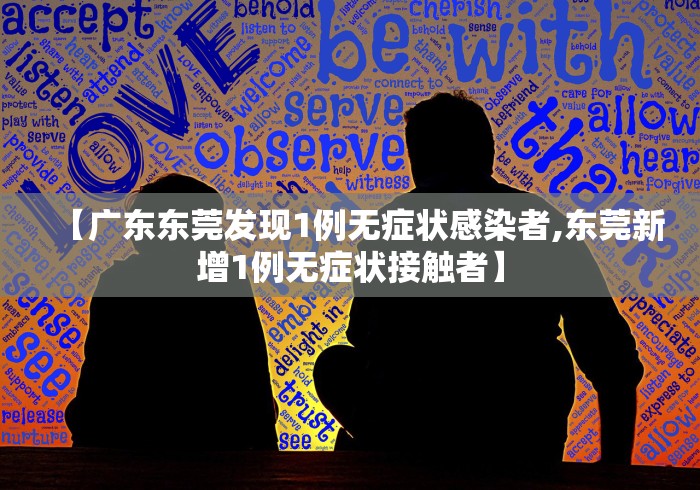【广东东莞发现1例无症状感染者,东莞新增1例无症状接触者】
