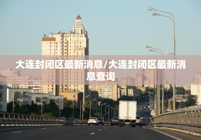 大连封闭区最新消息/大连封闭区最新消息查询