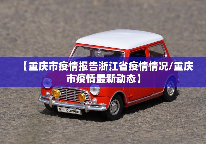 【重庆市疫情报告浙江省疫情情况/重庆市疫情最新动态】