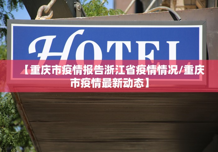 【重庆市疫情报告浙江省疫情情况/重庆市疫情最新动态】 【重庆市疫情报告浙江省疫情情况/重庆市疫情最新动态】