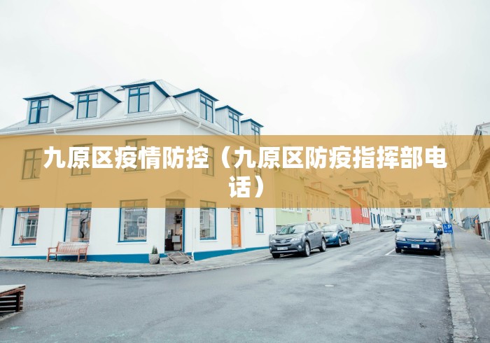 九原区疫情防控（九原区防疫指挥部电话）