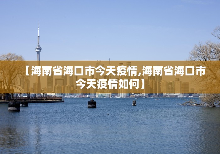 【海南省海口市今天疫情,海南省海口市今天疫情如何】