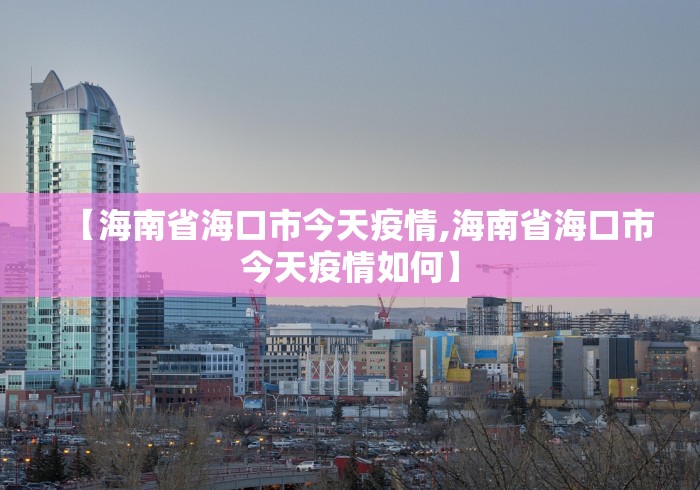 【海南省海口市今天疫情,海南省海口市今天疫情如何】