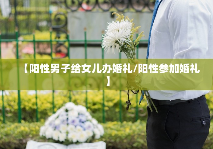 【阳性男子给女儿办婚礼/阳性参加婚礼】