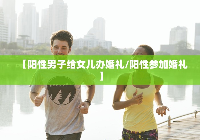 【阳性男子给女儿办婚礼/阳性参加婚礼】